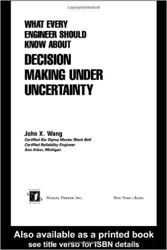 Wang, John X. What Every Engineer Should Know About Decision Making Under Uncertainty. New York: Marcel Dekker, 2002 Wang, John X. What Every Engineer Should Know About Decision Making Under Uncertainty. New York: Marcel Dekker, 2002