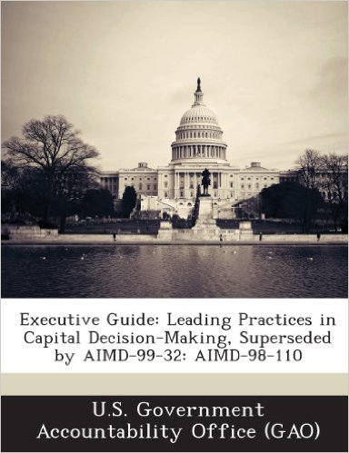 United States General Accounting Office, Accounting and Information Management Division. Executive Guide: Leading Practices in Capital Decision-Making (US GAO/AIMD-99-32). United States General Accounting Office, 1999 United States General Accounting Office, Accounting and Information Management Division. Executive Guide: Leading Practices in Capital Decision-Making (US GAO/AIMD-99-32). United States General Accounting Office, 1999